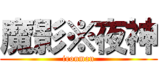 魔影※夜神 (ironman)