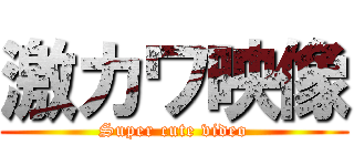 激カワ映像 (Super cute video)