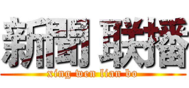 新聞 联播 (xing wen lian bo)