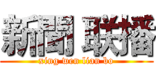 新聞 联播 (xing wen lian bo)