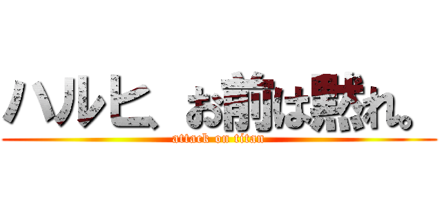 ハルヒ、お前は黙れ。 (attack on titan)