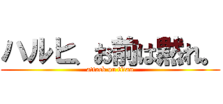 ハルヒ、お前は黙れ。 (attack on titan)