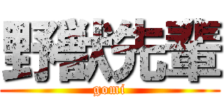 野獣先輩 (gomi)