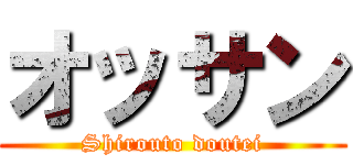 オッサン (Shirouto doutei)