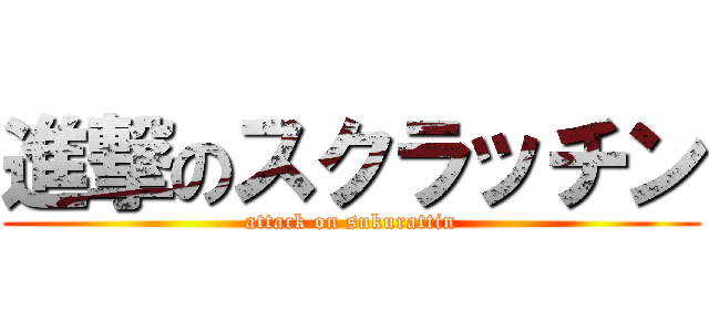 進撃のスクラッチン (attack on sukurattin)