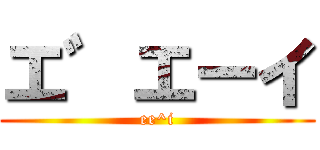 エ゛エーイ (ee^i)