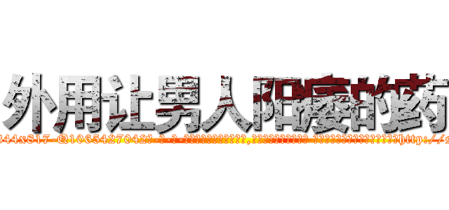 外用让男人阳痿的药 (外用让男人阳痿的药【电-话151x68344x817-Q1065427042元-吉-药-业】我们做的是长期生意,靠的是老客户长期支持 外用让男人阳痿的药在发表了一篇http://sngk.net/DAdRP1

参考消息网我们做的是长期生意,靠的是老客户长期支持也许我们早该意识到，就连鲍勃·霍斯金斯（金球奖戏剧类电影男主角 
)