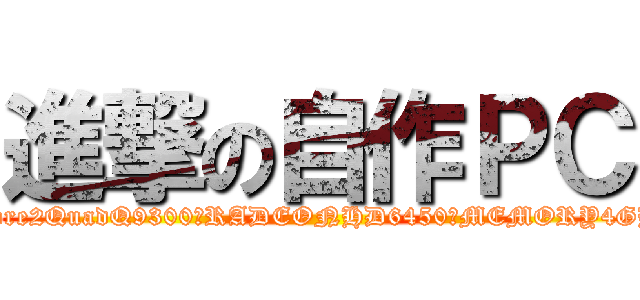 進撃の自作ＰＣ (Core2QuadQ9300　RADEONHD6450　MEMORY4GB)