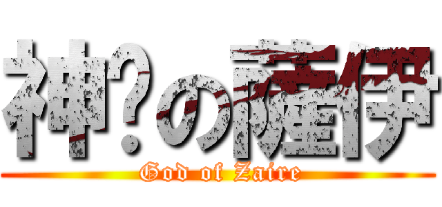 神髒の薩伊 ( God of Zaire)