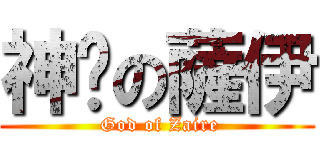 神髒の薩伊 ( God of Zaire)