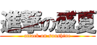 進撃の盛夏 (attack on sunshine)