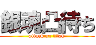 銀魂凸待ち (attack on titan)