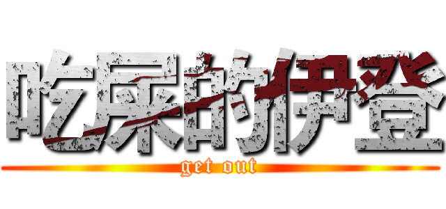 吃屎的伊登 (get out)
