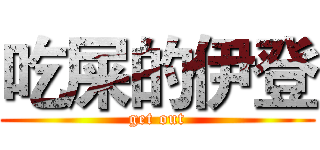 吃屎的伊登 (get out)