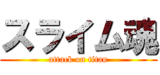 スライム魂 (attack on titan)