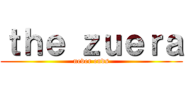 ｔｈｅ ｚｕｅｒａ (never ends)