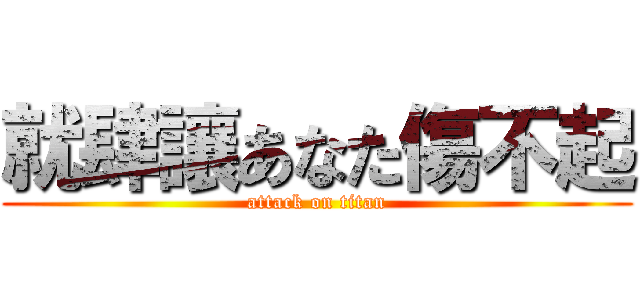 就肆讓あなた傷不起 (attack on titan)