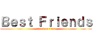 Ｂｅｓｔ Ｆｒｉｅｎｄｓ (attack on titan)