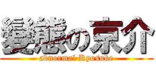 變態の京介 (abnormal Kyosuke)