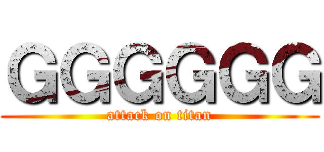 ＧＧＧＧＧＧ (attack on titan)