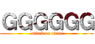 ＧＧＧＧＧＧ (attack on titan)