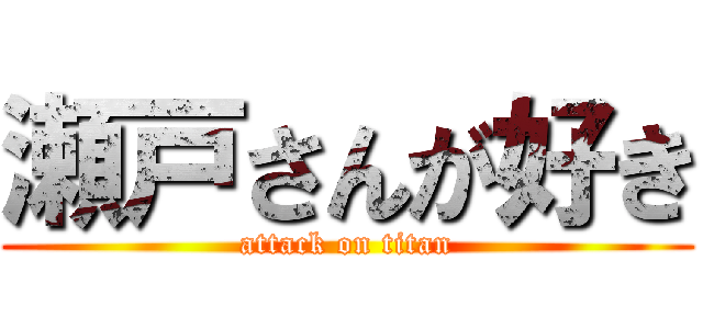 瀬戸さんが好き (attack on titan)