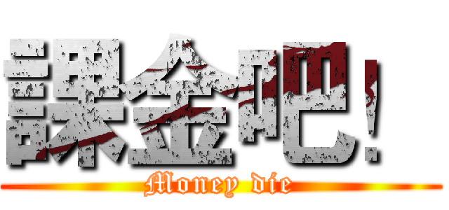 課金吧！ (Money die)