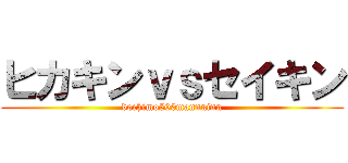 ヒカキンｖｓセイキン (dochimo500mannninn)