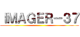 ＩＭＡＧＥＲ－３７ ()