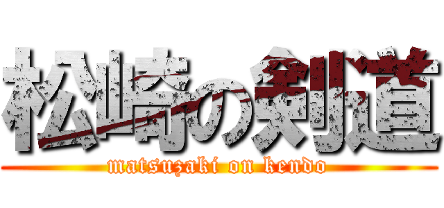 松崎の剣道 (matsuzaki on kendo)