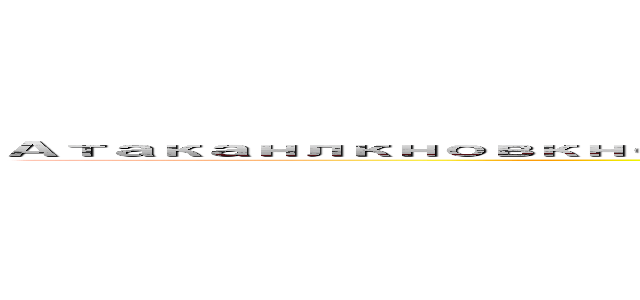 Атаканлкновкновенгоыкчшл６７к９щгоовпоынарлрата титанов (attack on titan)