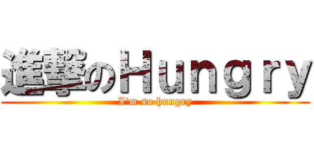 進撃のＨｕｎｇｒｙ (I\'m so hungry)