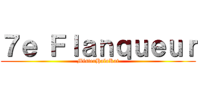 ７ｅ Ｆｌａｎｑｕｅｕｒ (MisterHaloKat)