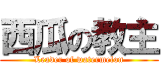 西瓜の教主 (Leader of watermelon)