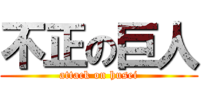 不正の巨人 (attack on husei)