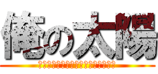 俺の太陽 (Ｒｏａｓｔ　Ｍｅａｔ　Ｍｙ　Ｓｕｎ)