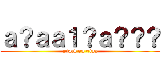 ａ？ａａ１？ａ？？？ (attack on titan)