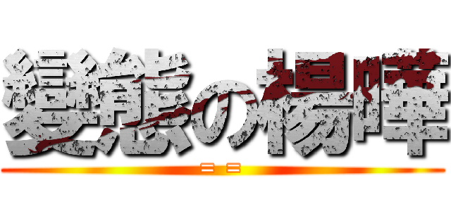 變態の楊曄 (= =)