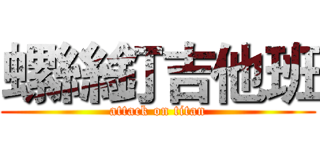 螺絲釘吉他班 (attack on titan)