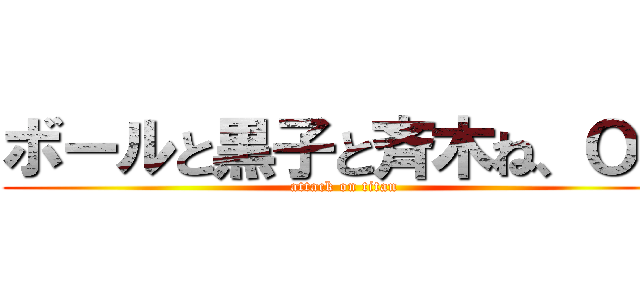 ボールと黒子と斉木ね、ＯＫ (attack on titan)