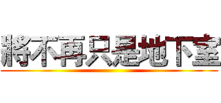 將不再只是地下室 ()