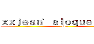 ｘｘｊｅａｎ’ｓｌｏｑｕｅｎｄｏｘｘ (joakoxx)