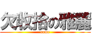 欠收拾の雅麗 (come)