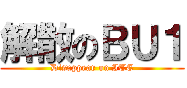 解散のＢＵ１ (Disappear on ITE)