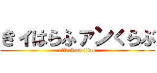 きィはらふァンくらぶ (attack on titan)