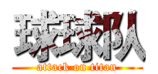 球球队 (attack on titan)