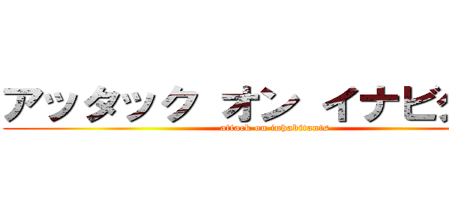 アッタック オン イナビタンツ (attack on inhabitants)