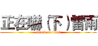 正在嚇（下）雷雨 (attack on titan)