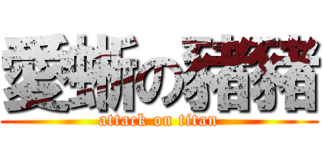 愛蜥の豬豬 (attack on titan)