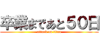 卒業まであと５０日 (attack on titan)